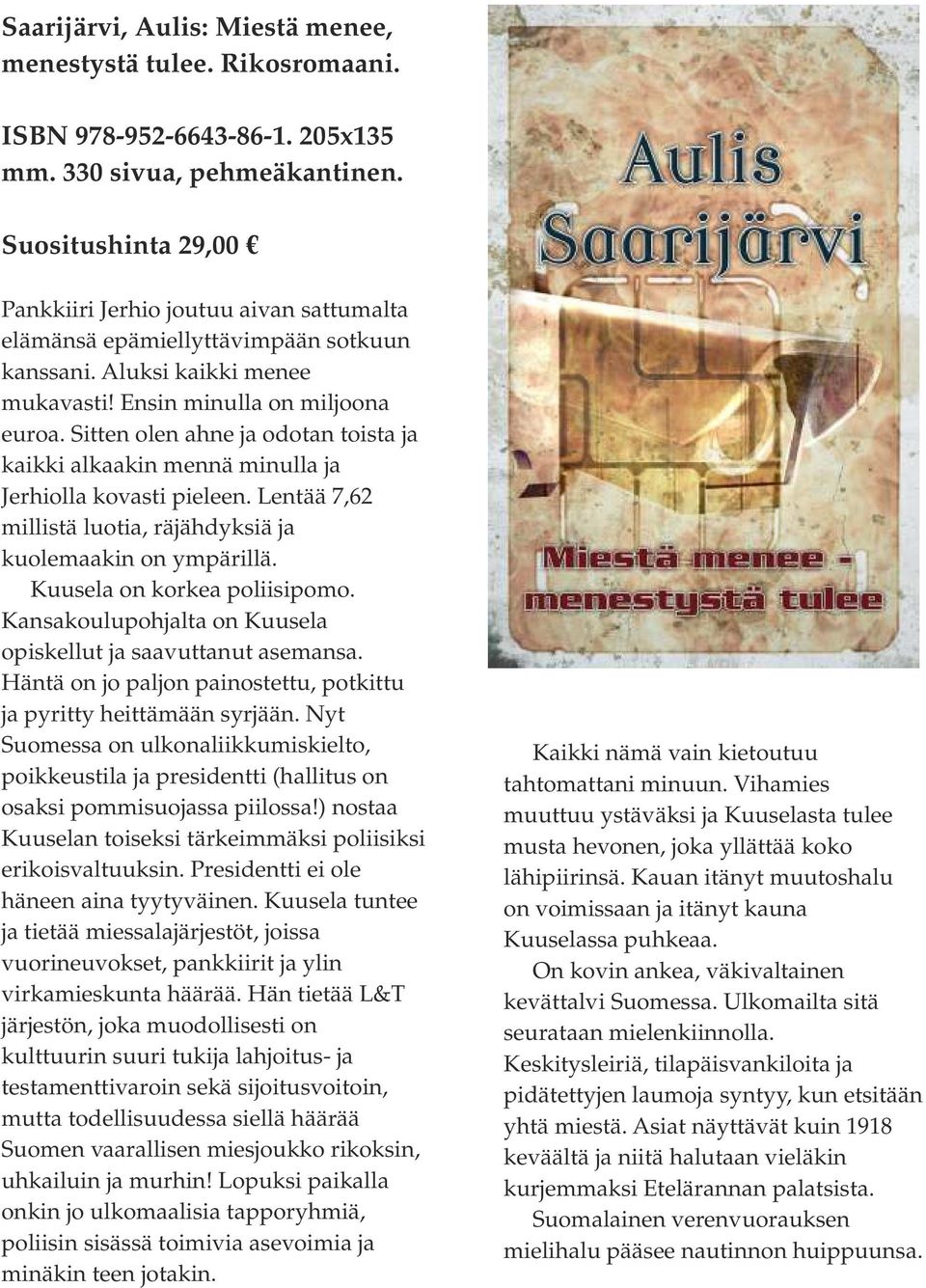 Sitten olen ahne ja odotan toista ja kaikki alkaakin mennä minulla ja Jerhiolla kovasti pieleen. Lentää 7,62 millistä luotia, räjähdyksiä ja kuolemaakin on ympärillä. Kuusela on korkea poliisipomo.