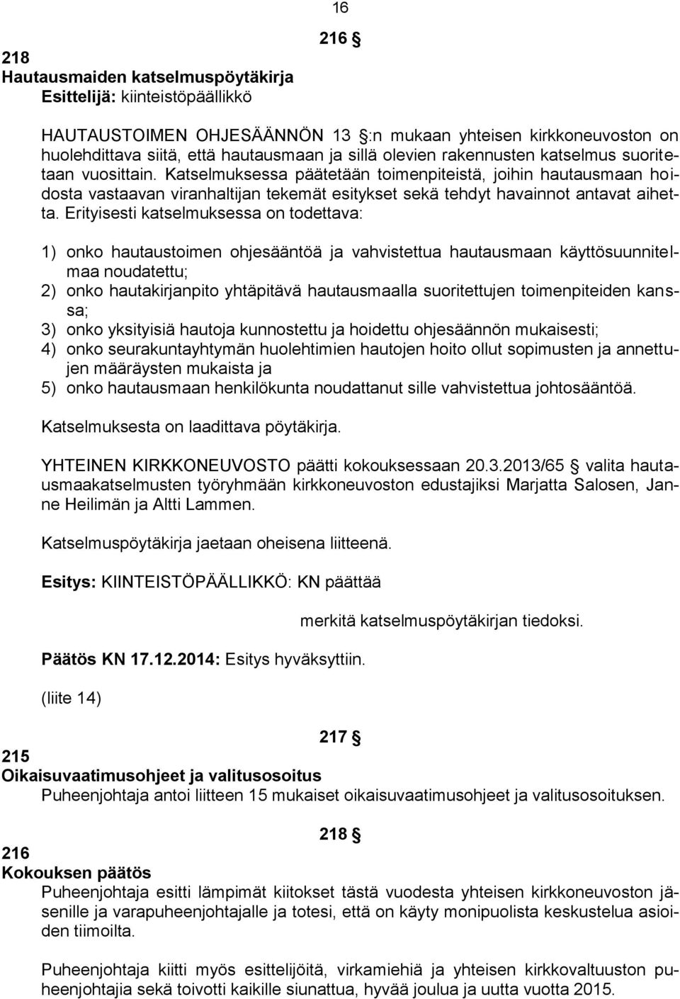 Erityisesti katselmuksessa on todettava: 1) onko hautaustoimen ohjesääntöä ja vahvistettua hautausmaan käyttösuunnitelmaa noudatettu; 2) onko hautakirjanpito yhtäpitävä hautausmaalla suoritettujen