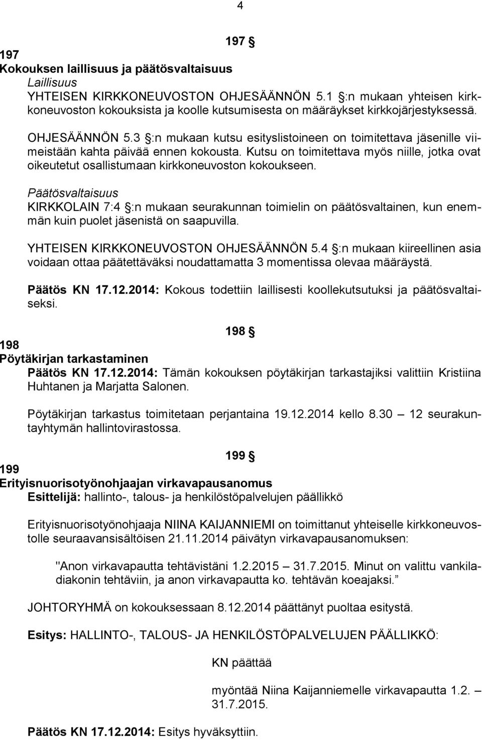 3 :n mukaan kutsu esityslistoineen on toimitettava jäsenille viimeistään kahta päivää ennen kokousta. Kutsu on toimitettava myös niille, jotka ovat oikeutetut osallistumaan kirkkoneuvoston kokoukseen.
