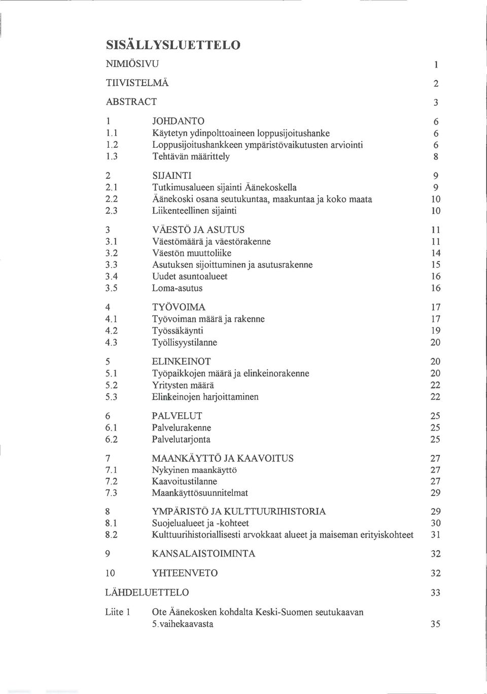 1 Väestömäärä ja väestörakenne 11 3.2 Väestön muuttoliike 14 3. 3 Asutuksen sijoittuminen ja asutusrakenne 15 3. 4 Uudet asuntoalueet 16 3.5 Loma-asutus 16 4 TYÖVOlldA 17 4.