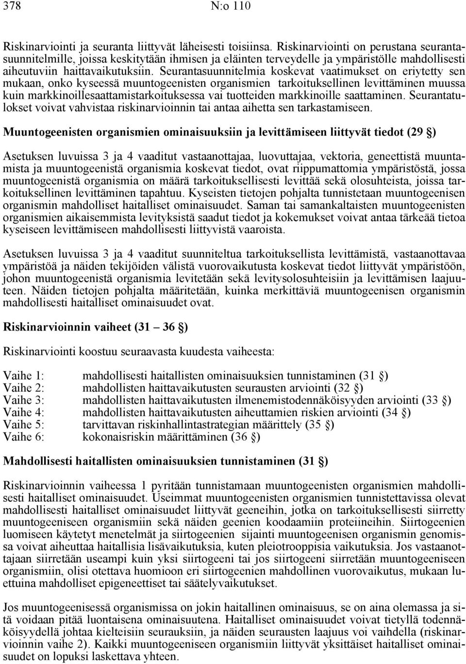 Seurantasuunnitelmia koskevat vaatimukset on eriytetty sen mukaan, onko kyseessä muuntogeenisten organismien tarkoituksellinen levittäminen muussa kuin markkinoillesaattamistarkoituksessa vai