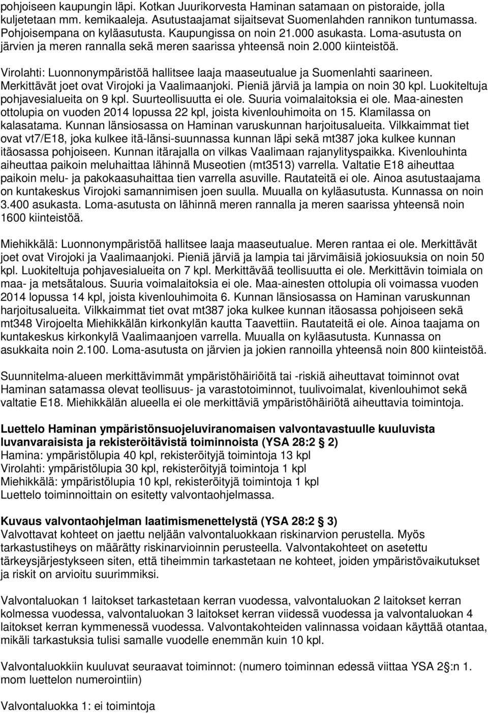 Virolahti: Luonnonympäristöä hallitsee laaja maaseutualue ja Suomenlahti saarineen. Merkittävät joet ovat Virojoki ja Vaalimaanjoki. Pieniä järviä ja lampia on noin 30 kpl.