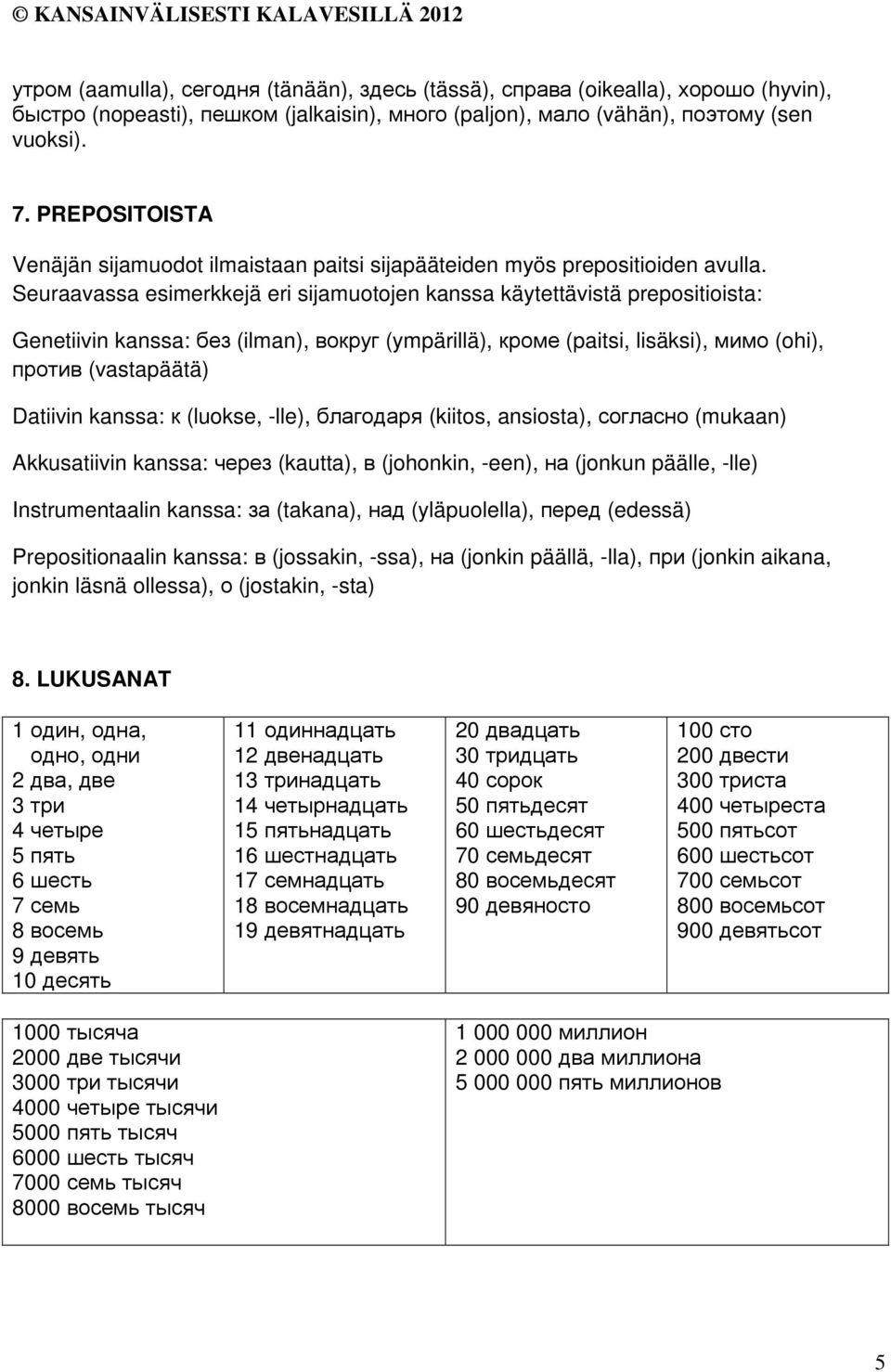 Seuraavassa esimerkkejä eri sijamuotojen kanssa käytettävistä prepositioista: Genetiivin kanssa: без (ilman), вокруг (ympärillä), кроме (paitsi, lisäksi), мимо (ohi), против (vastapäätä) Datiivin