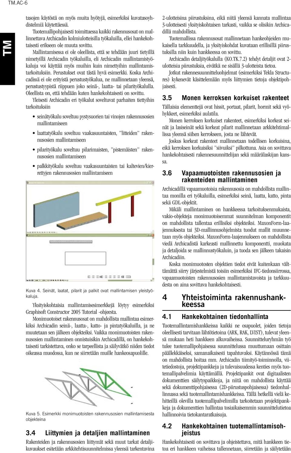 Mallintamisessa ei ole oleellista, että se tehdään juuri tietyillä nimetyillä Archicadin työkaluilla, eli Archicadin mallintamistyökaluja voi käyttää myös muihin kuin nimettyihin