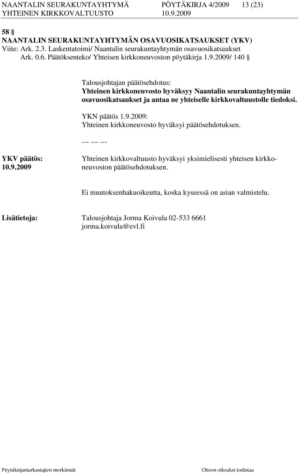 2009/ 140 Talousjohtajan päätösehdotus: Yhteinen kirkkoneuvosto hyväksyy Naantalin seurakuntayhtymän osavuosikatsaukset ja antaa ne yhteiselle kirkkovaltuustolle tiedoksi. YKN päätös 1.9.2009: Yhteinen kirkkoneuvosto hyväksyi päätösehdotuksen.