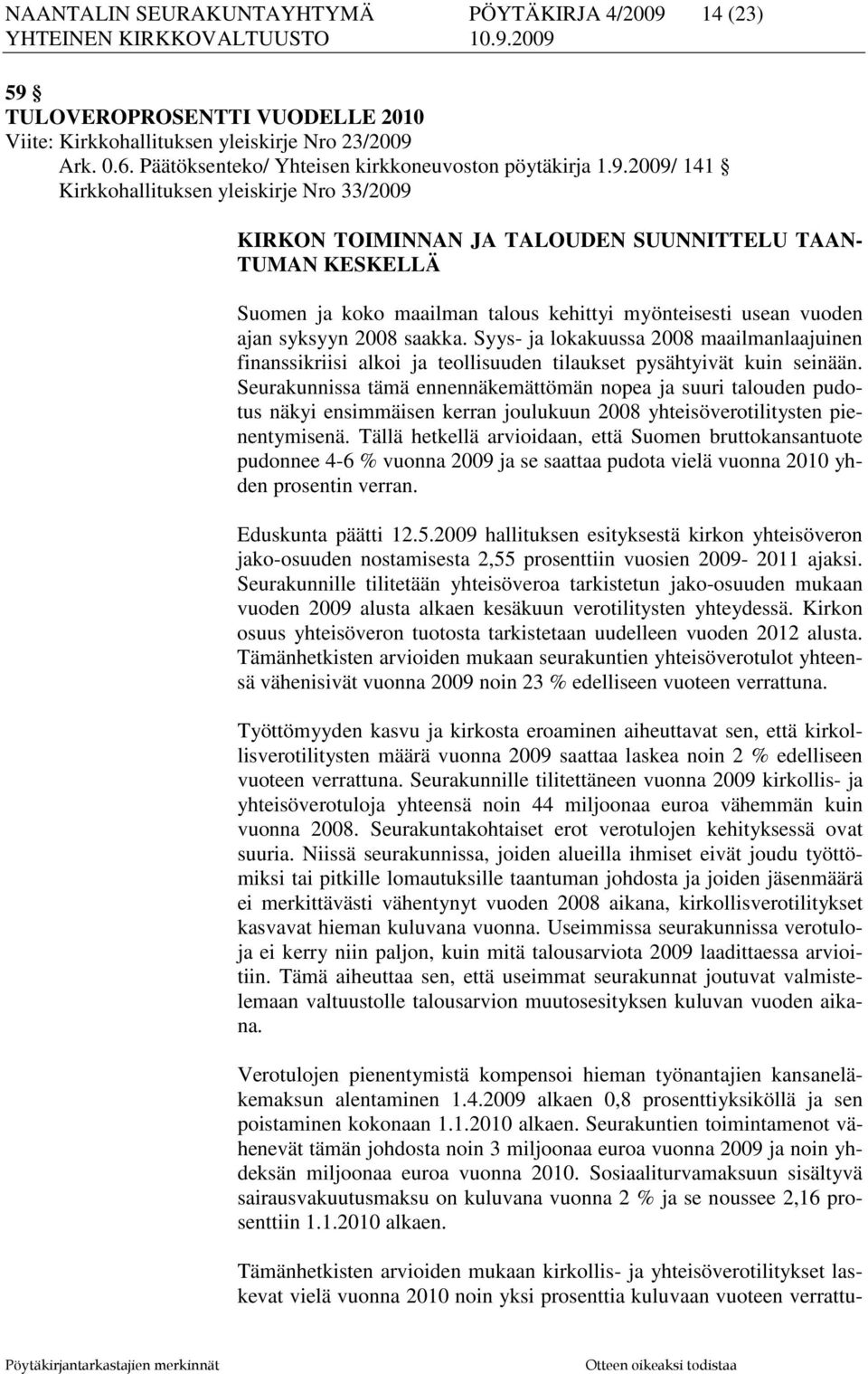 saakka. Syys- ja lokakuussa 2008 maailmanlaajuinen finanssikriisi alkoi ja teollisuuden tilaukset pysähtyivät kuin seinään.