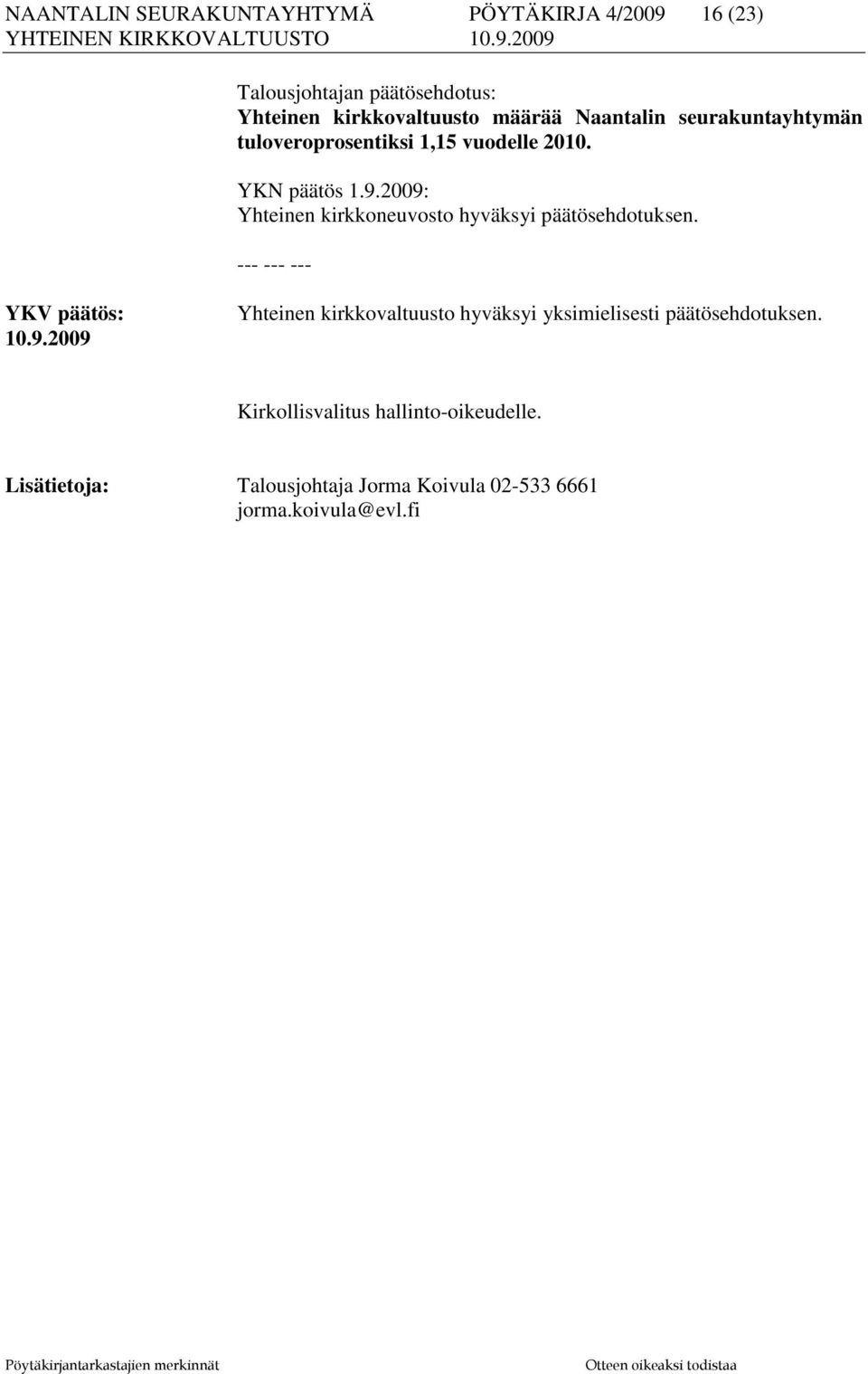 2009: Yhteinen kirkkoneuvosto hyväksyi päätösehdotuksen. --- --- --- YKV päätös: 10.9.2009 Yhteinen kirkkovaltuusto hyväksyi yksimielisesti päätösehdotuksen.