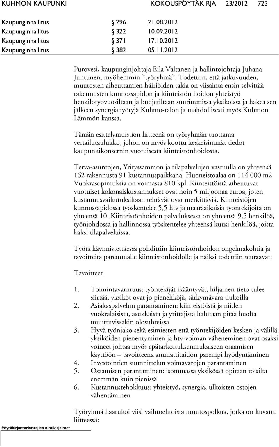 Todettiin, että jatkuvuuden, muutosten aiheuttamien häiriöiden takia on viisainta ensin selvittää rakennusten kunnossapidon ja kiinteistön hoidon yhteistyö henkilötyövuosiltaan ja budjetiltaan