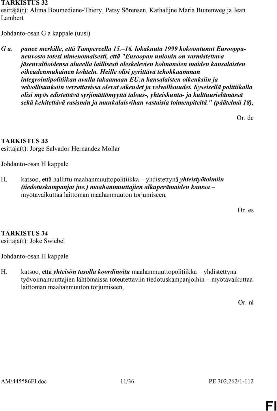 oikeudenmukainen kohtelu. Heille olisi pyrittävä tehokkaamman integrointipolitiikan avulla takaamaan EU:n kansalaisten oikeuksiin ja velvollisuuksiin verrattavissa olevat oikeudet ja velvollisuudet.