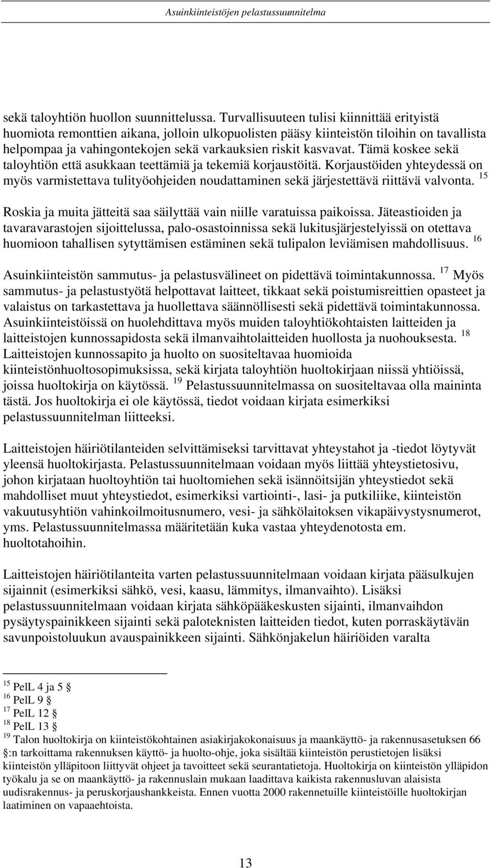 Tämä koskee sekä taloyhtiön että asukkaan teettämiä ja tekemiä korjaustöitä. Korjaustöiden yhteydessä on myös varmistettava tulityöohjeiden noudattaminen sekä järjestettävä riittävä valvonta.