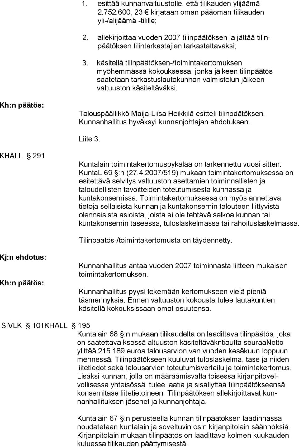 käsitellä tilinpäätöksen-/toimintakertomuksen myöhemmässä kokouksessa, jonka jälkeen tilinpäätös saatetaan tarkastuslautakunnan valmistelun jälkeen valtuuston käsiteltäväksi.