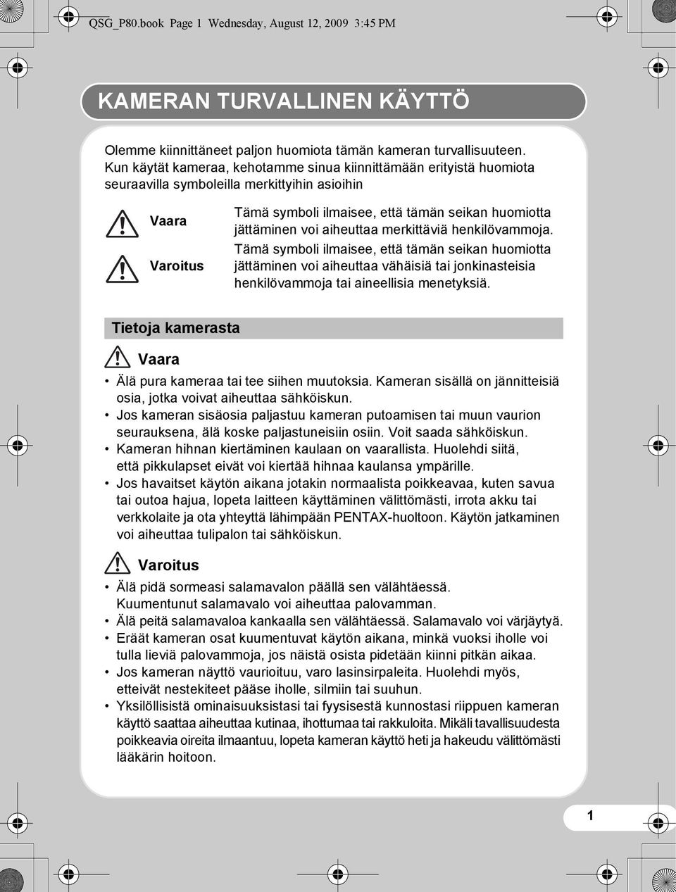 aiheuttaa merkittäviä henkilövammoja. Tämä symboli ilmaisee, että tämän seikan huomiotta jättäminen voi aiheuttaa vähäisiä tai jonkinasteisia henkilövammoja tai aineellisia menetyksiä.