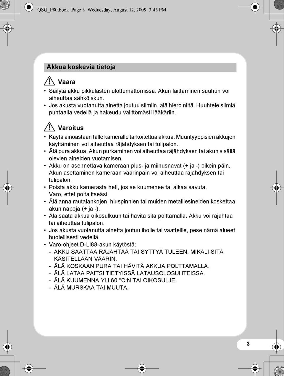 Muuntyyppisien akkujen käyttäminen voi aiheuttaa räjähdyksen tai tulipalon. Älä pura akkua. Akun purkaminen voi aiheuttaa räjähdyksen tai akun sisällä olevien aineiden vuotamisen.