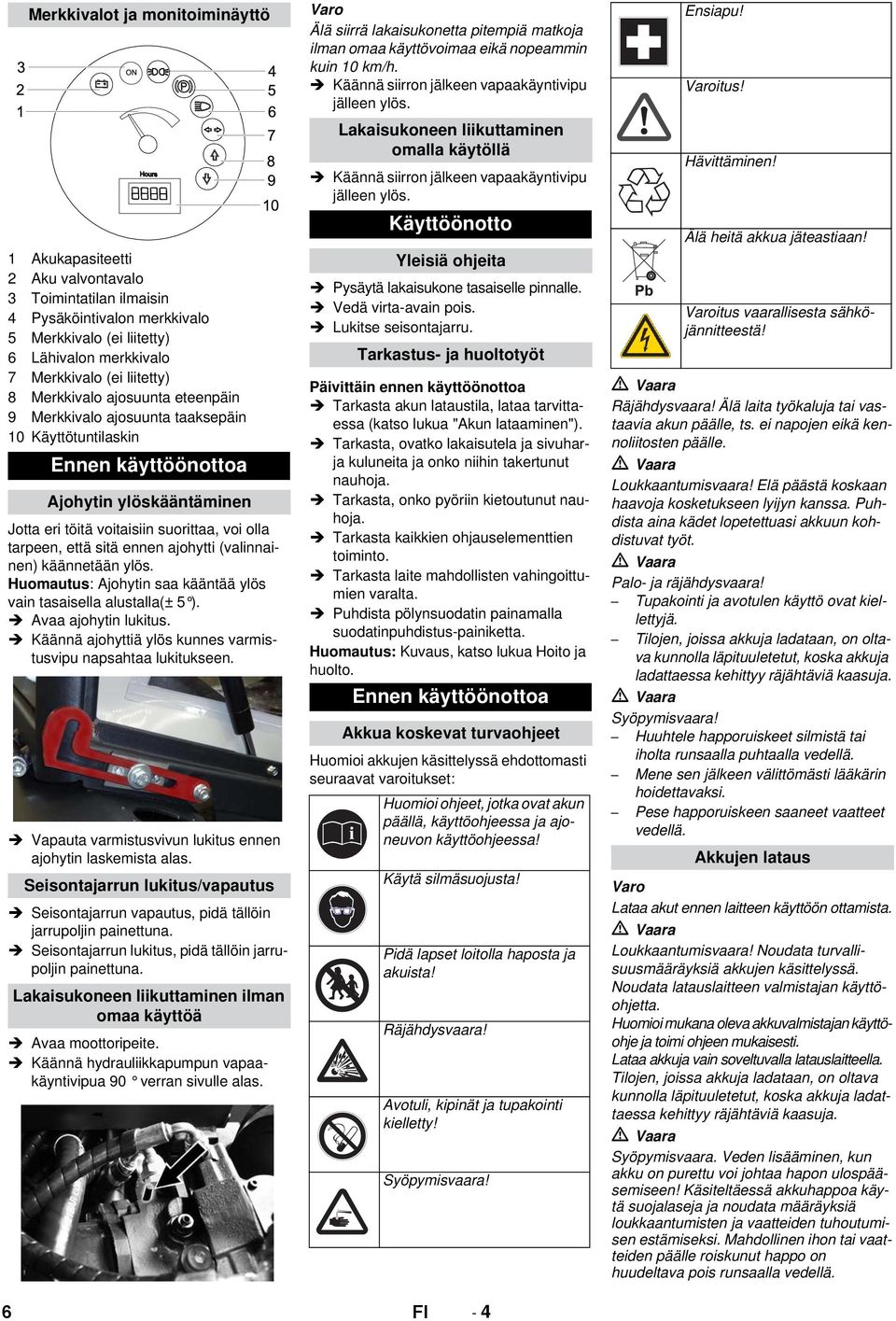 ennen ajohytti (valinnainen) käännetään ylös. Huomautus: Ajohytin saa kääntää ylös vain tasaisella alustalla(± 5 ). Avaa ajohytin lukitus.