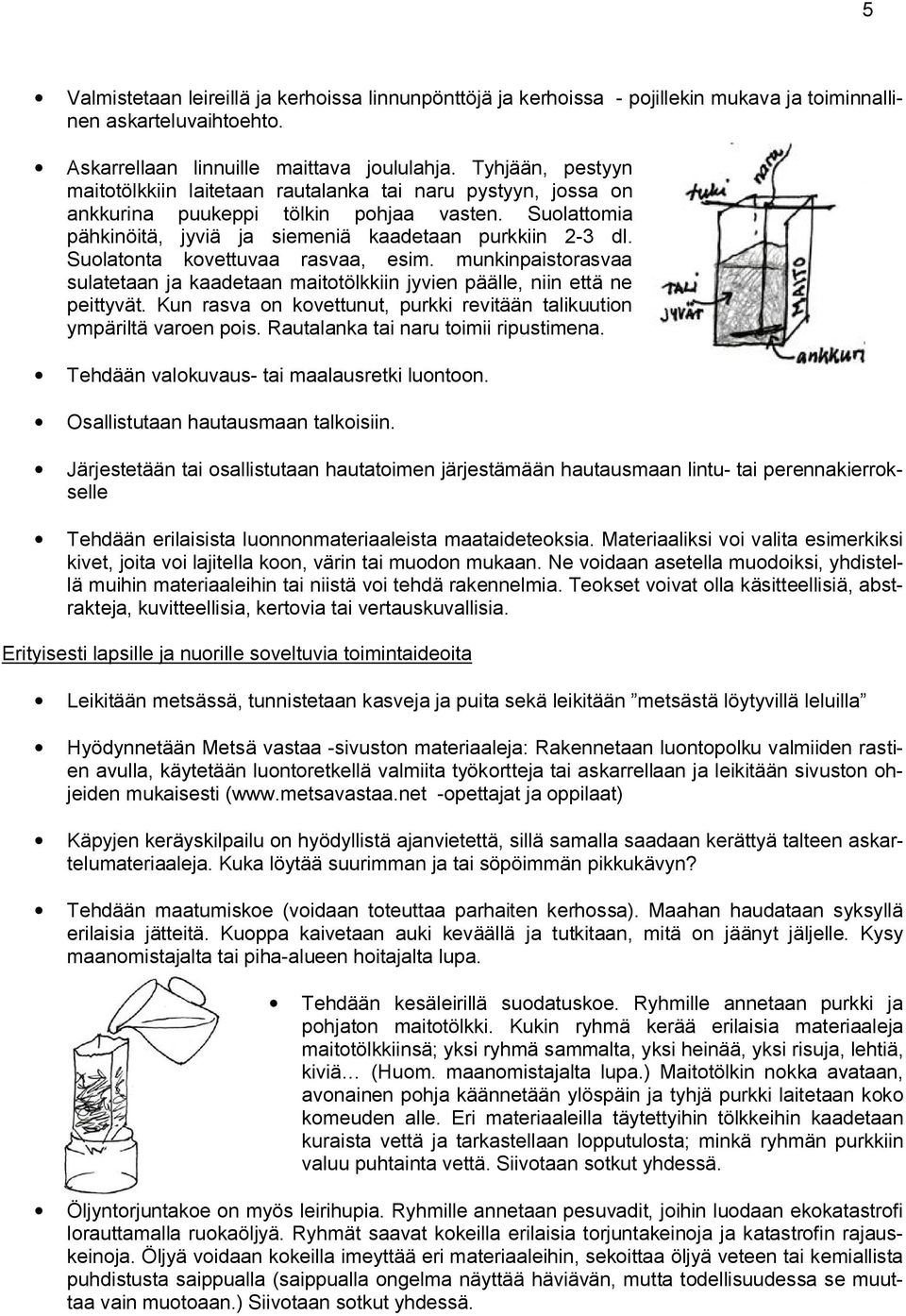 Suolatonta kovettuvaa rasvaa, esim. munkinpaistorasvaa sulatetaan ja kaadetaan maitotölkkiin jyvien päälle, niin että ne peittyvät.