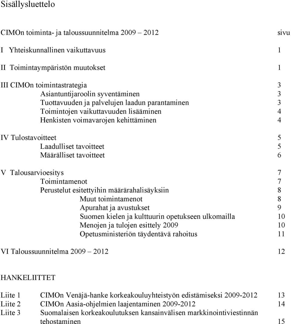 V Talousarvioesitys 7 Toimintamenot 7 Perustelut esitettyihin määrärahalisäyksiin 8 Muut toimintamenot 8 Apurahat ja avustukset 9 Suomen kielen ja kulttuurin opetukseen ulkomailla 10 Menojen ja