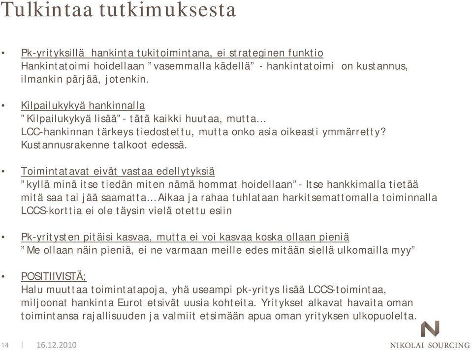 Toimintatavat eivät vastaa edellytyksiä kyllä minä itse tiedän miten nämä hommat hoidellaan - Itse hankkimalla tietää mitä saa tai jää saamatta Aikaa ja rahaa tuhlataan harkitsemattomalla toiminnalla