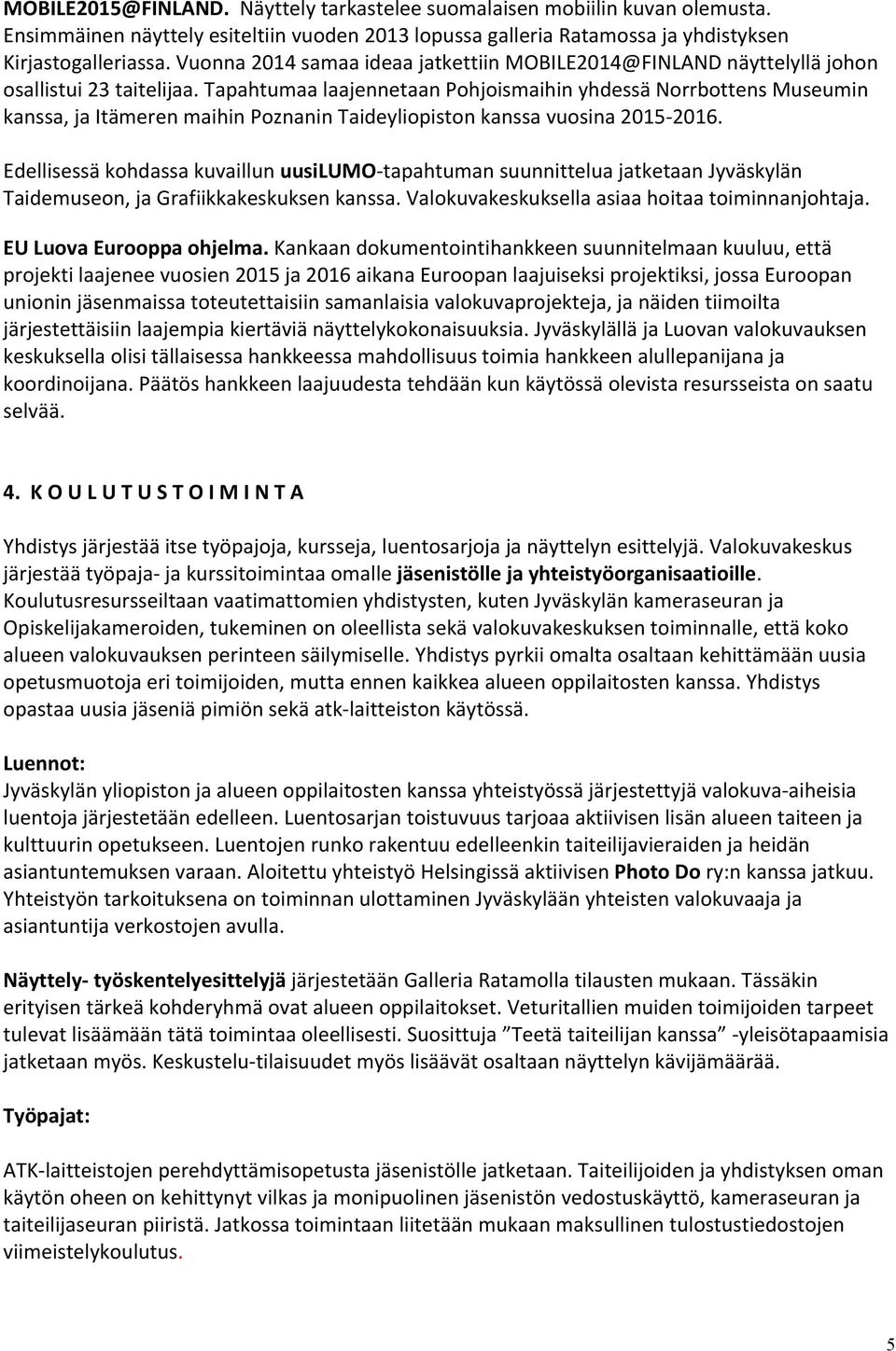 Tapahtumaa laajennetaan Pohjoismaihin yhdessä Norrbottens Museumin kanssa, ja Itämeren maihin Poznanin Taideyliopiston kanssa vuosina 2015-2016.