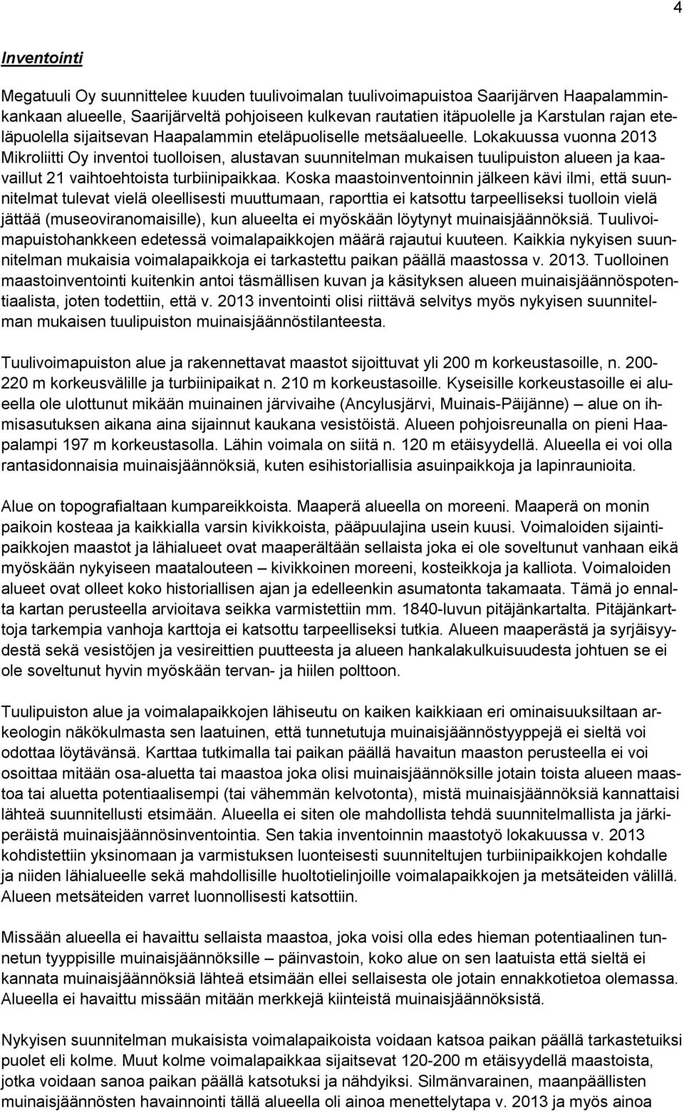 Lokakuussa vuonna 2013 Mikroliitti Oy inventoi tuolloisen, alustavan suunnitelman mukaisen tuulipuiston alueen ja kaavaillut 21 vaihtoehtoista turbiinipaikkaa.