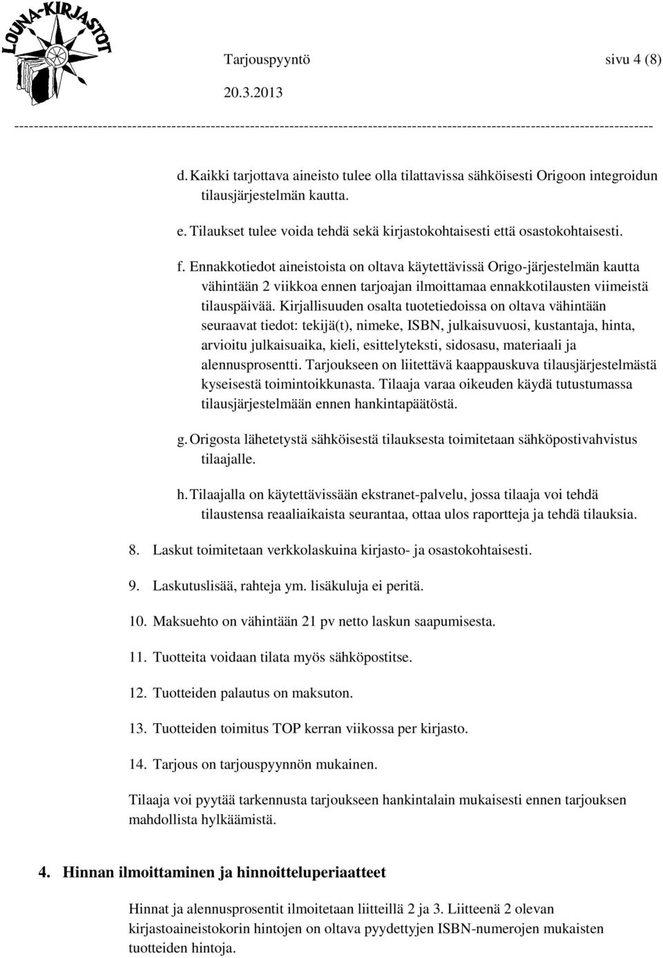 Ennakkotiedot aineistoista on oltava käytettävissä Origo-järjestelmän kautta vähintään 2 viikkoa ennen tarjoajan ilmoittamaa ennakkotilausten viimeistä tilauspäivää.