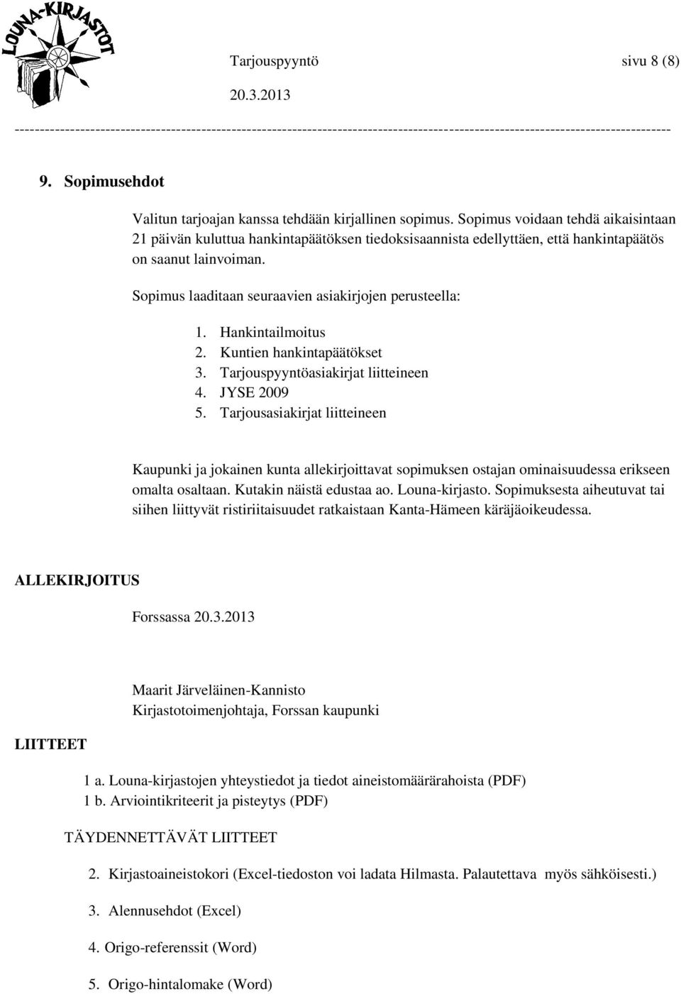 Sopimus laaditaan seuraavien asiakirjojen perusteella: 1. Hankintailmoitus 2. Kuntien hankintapäätökset 3. Tarjouspyyntöasiakirjat liitteineen 4. JYSE 2009 5.