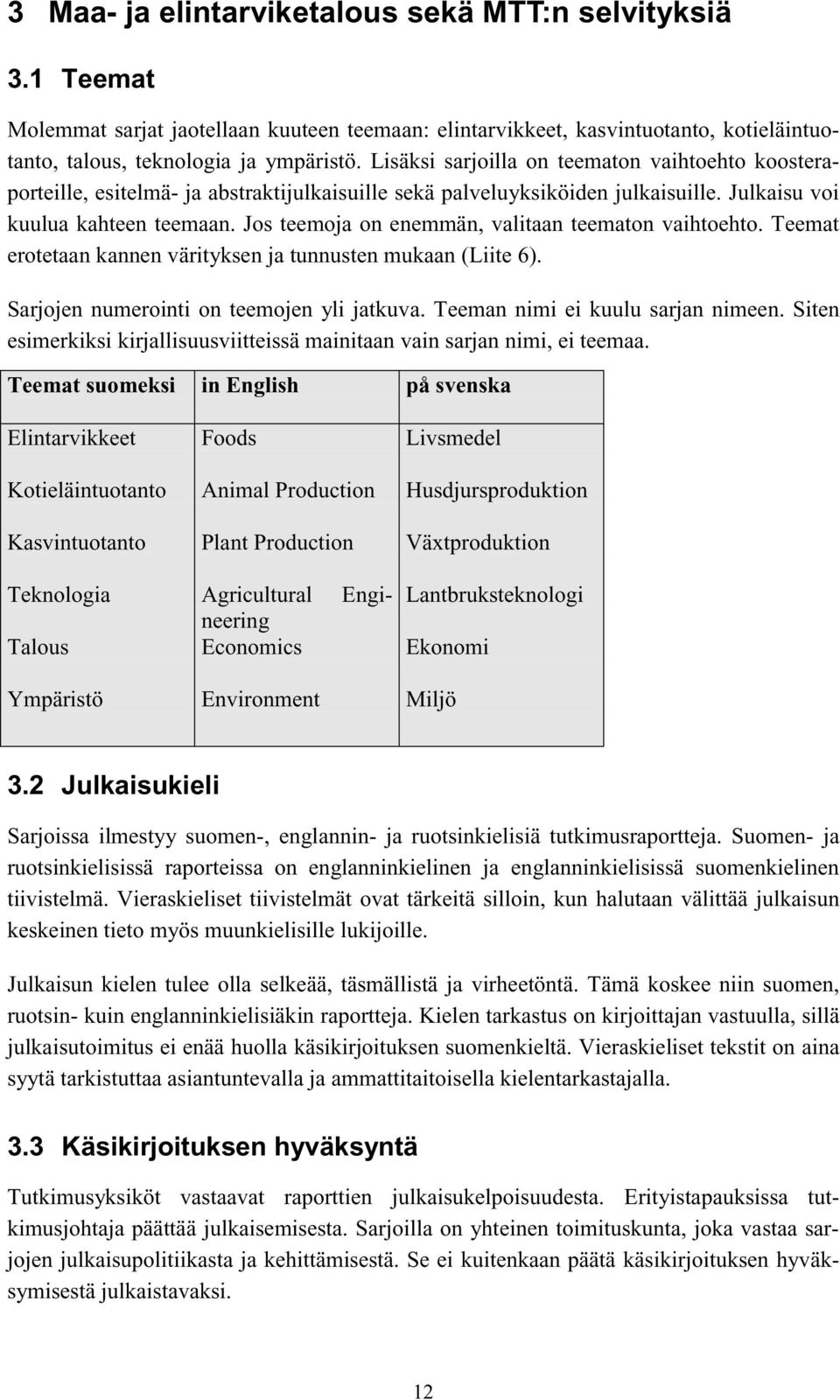 Jos teemoja on enemmän, valitaan teematon vaihtoehto. Teemat erotetaan kannen värityksen ja tunnusten mukaan (Liite 6). Sarjojen numerointi on teemojen yli jatkuva. Teeman nimi ei kuulu sarjan nimeen.