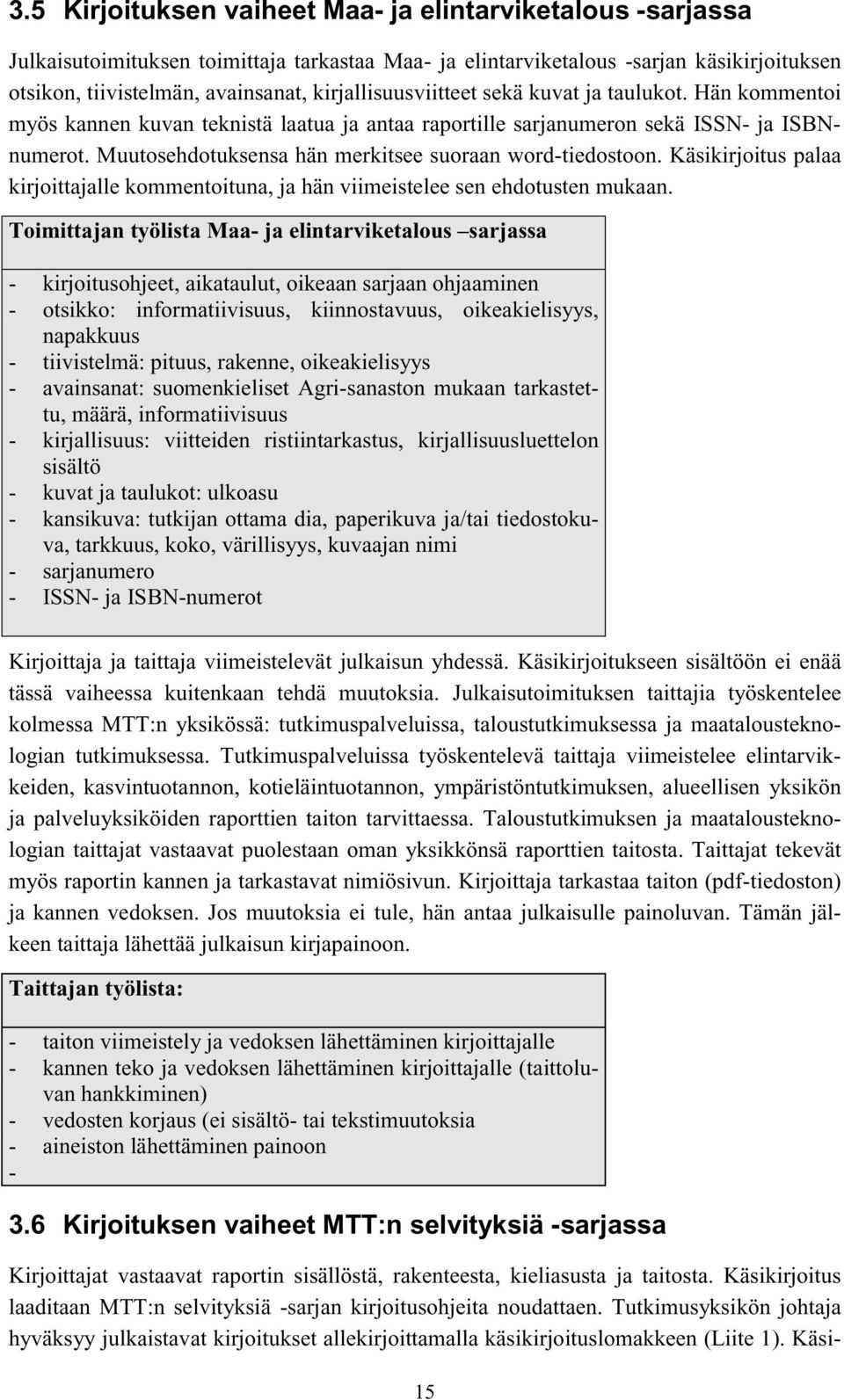 Muutosehdotuksensa hän merkitsee suoraan word-tiedostoon. Käsikirjoitus palaa kirjoittajalle kommentoituna, ja hän viimeistelee sen ehdotusten mukaan.