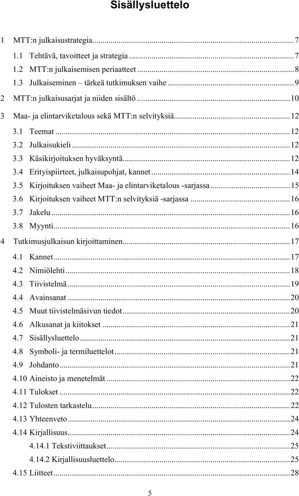 ..14 3.5 Kirjoituksen vaiheet Maa- ja elintarviketalous -sarjassa...15 3.6 Kirjoituksen vaiheet MTT:n selvityksiä -sarjassa...16 3.7 Jakelu...16 3.8 Myynti...16 4 Tutkimusjulkaisun kirjoittaminen.