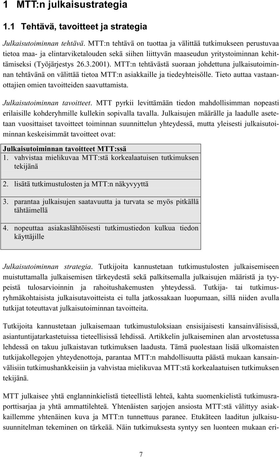 MTT:n tehtävästä suoraan johdettuna julkaisutoiminnan tehtävänä on välittää tietoa MTT:n asiakkaille ja tiedeyhteisölle. Tieto auttaa vastaanottajien omien tavoitteiden saavuttamista.