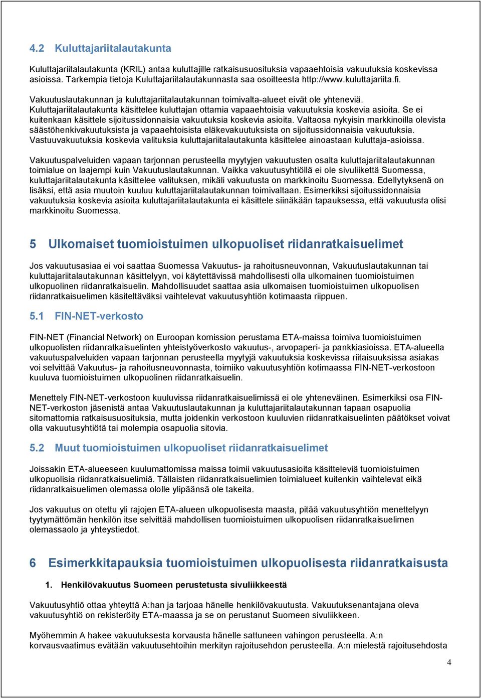 Kuluttajariitalautakunta käsittelee kuluttajan ottamia vapaaehtoisia vakuutuksia koskevia asioita. Se ei kuitenkaan käsittele sijoitussidonnaisia vakuutuksia koskevia asioita.