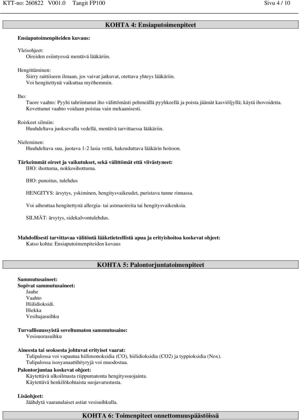 Iho: Tuore vaahto: Pyyhi tahriintunut iho välittömästi pehmeällä pyyhkeellä ja poista jäämät kasviöljyllä; käytä ihovoidetta. Kovettunut vaahto voidaan poistaa vain mekaanisesti.