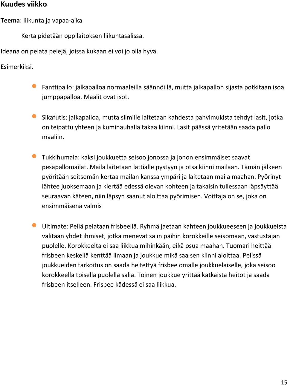 Sikafutis: jalkapalloa, mutta silmille laitetaan kahdesta pahvimukista tehdyt lasit, jotka on teipattu yhteen ja kuminauhalla takaa kiinni. Lasit päässä yritetään saada pallo maaliin.