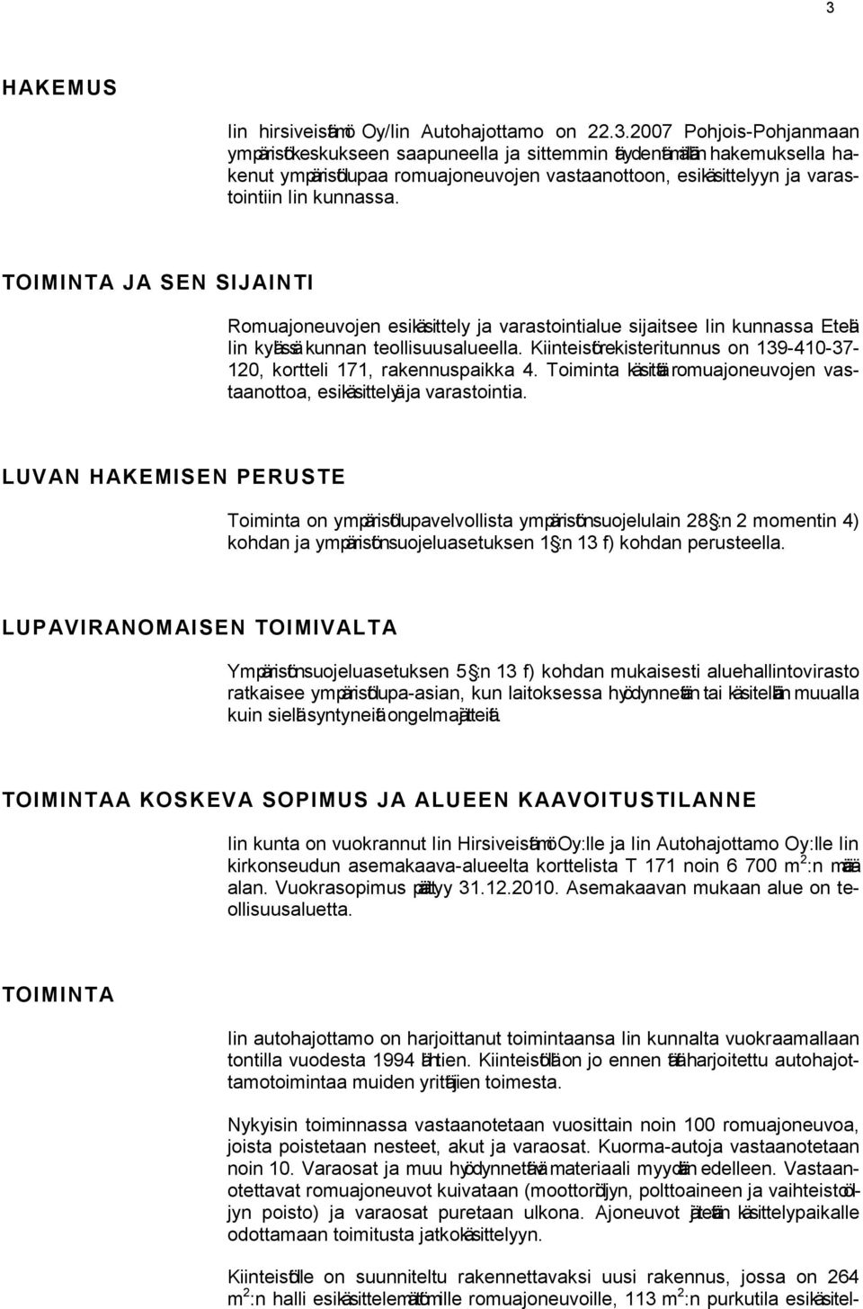 Kiinteistörekisteritunnus on 139-410-37-120, kortteli 171, rakennuspaikka 4. Toiminta käsittä romuajoneuvojen vastaanottoa, esikäsittelyä ja varastointia.