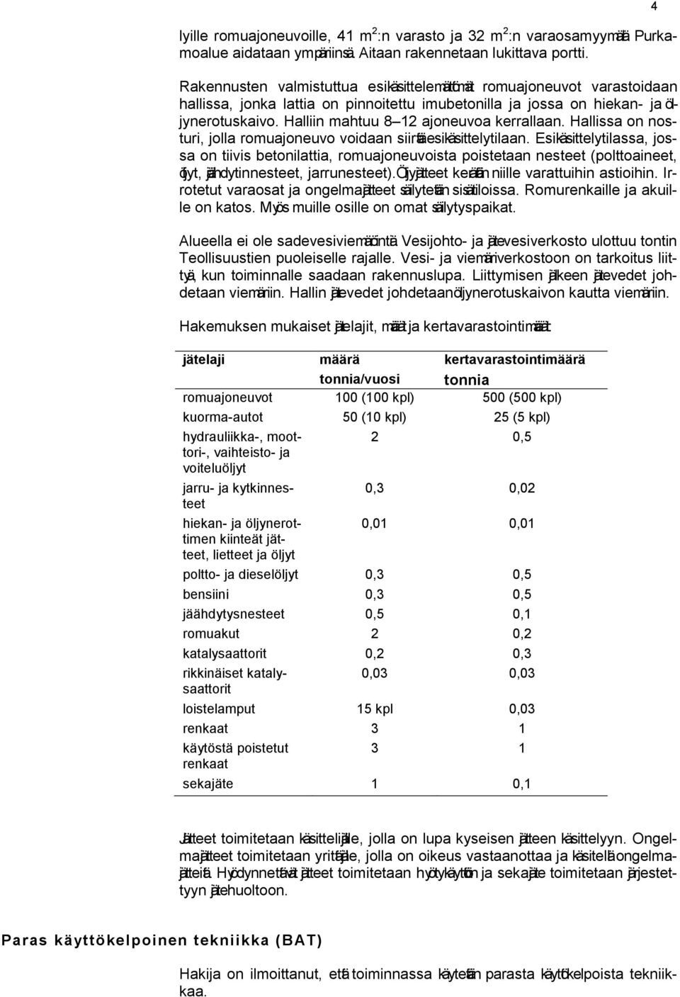 Halliin mahtuu 8 12 ajoneuvoa kerrallaan. Hallissa on nosturi, jolla romuajoneuvo voidaan siirtä esikäsittelytilaan.