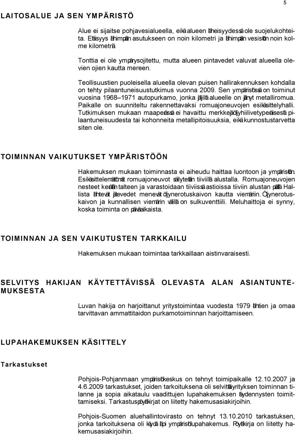 Teollisuustien puoleisella alueella olevan puisen hallirakennuksen kohdalla on tehty pilaantuneisuustutkimus vuonna 2009.