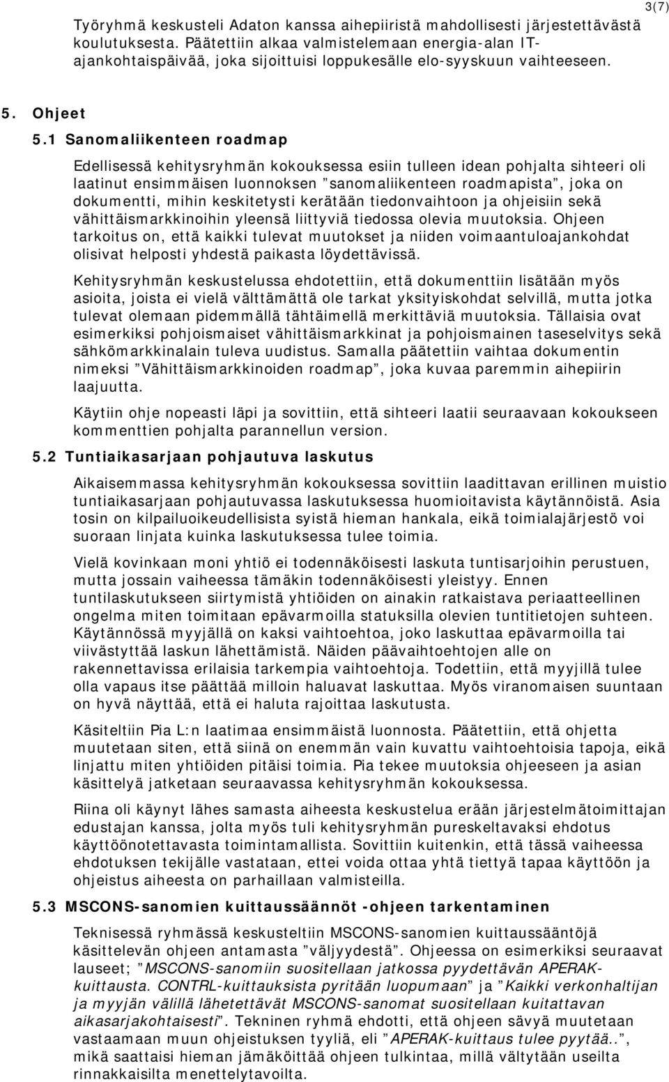 1 Sanomaliikenteen roadmap Edellisessä kehitysryhmän kokouksessa esiin tulleen idean pohjalta sihteeri oli laatinut ensimmäisen luonnoksen sanomaliikenteen roadmapista, joka on dokumentti, mihin