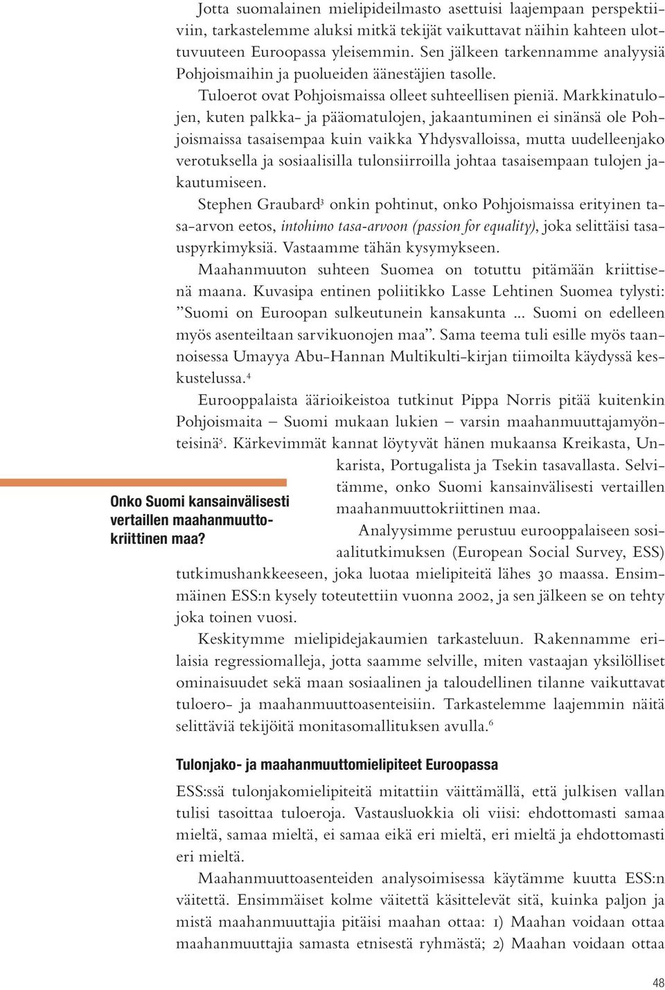 Markkinatulojen, kuten palkka- ja pääomatulojen, jakaantuminen ei sinänsä ole Pohjoismaissa tasaisempaa kuin vaikka Yhdysvalloissa, mutta uudelleenjako verotuksella ja sosiaalisilla tulonsiirroilla