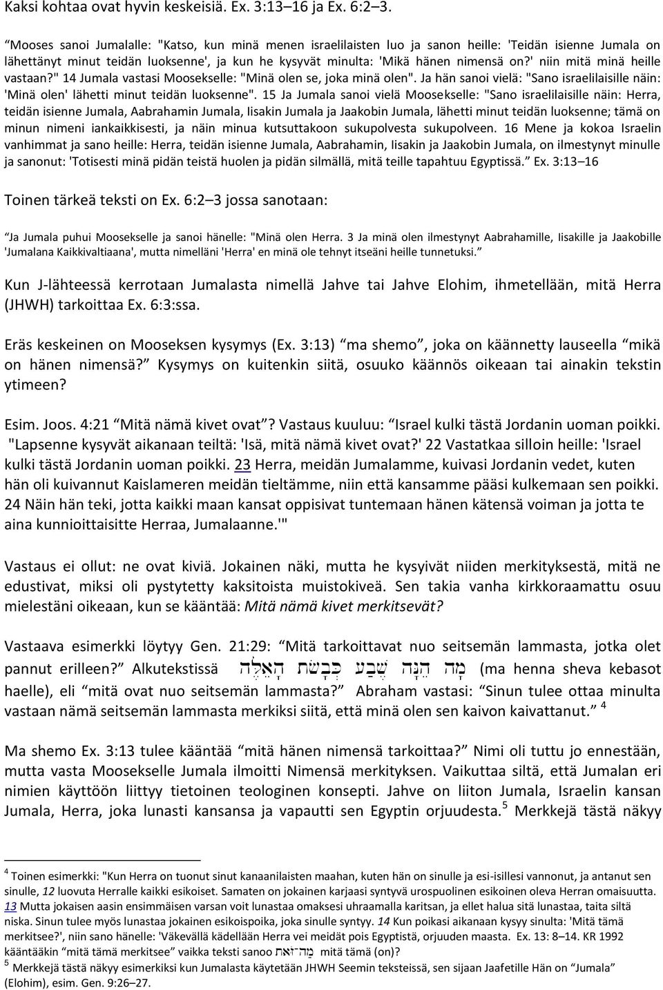 ' niin mitä minä heille vastaan?" 14 Jumala vastasi Moosekselle: "Minä olen se, joka minä olen". Ja hän sanoi vielä: "Sano israelilaisille näin: 'Minä olen' lähetti minut teidän luoksenne".