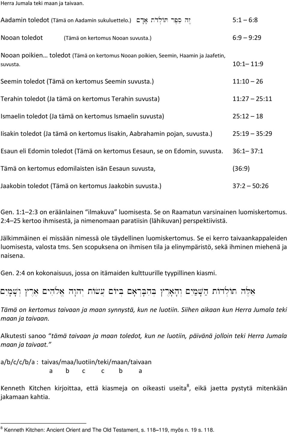 ) 11:10 26 Terahin toledot (Ja tämä on kertomus Terahin suvusta) 11:27 25:11 Ismaelin toledot (Ja tämä on kertomus Ismaelin suvusta) 25:12 18 Iisakin toledot (Ja tämä on kertomus Iisakin, Aabrahamin