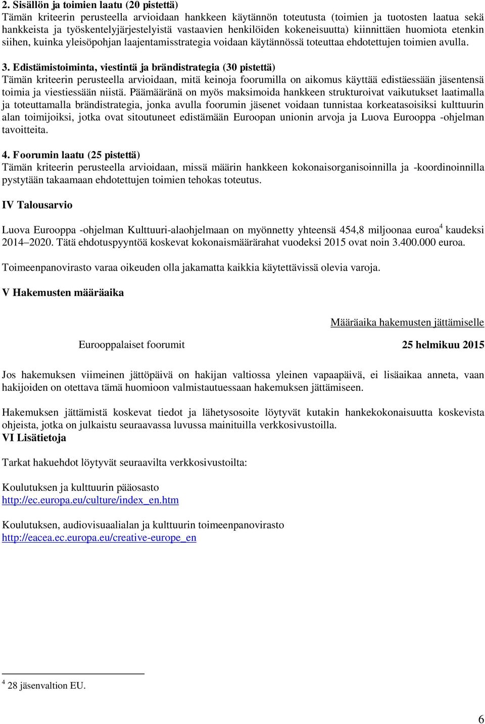 Edistämistoiminta, viestintä ja brändistrategia (30 pistettä) Tämän kriteerin perusteella arvioidaan, mitä keinoja foorumilla on aikomus käyttää edistäessään jäsentensä toimia ja viestiessään niistä.