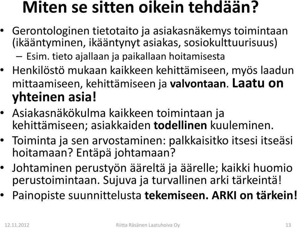 Asiakasnäkökulma kaikkeen toimintaan ja kehittämiseen; asiakkaiden todellinen kuuleminen. Toiminta ja sen arvostaminen: palkkaisitko itsesi itseäsi hoitamaan? Entäpä johtamaan?