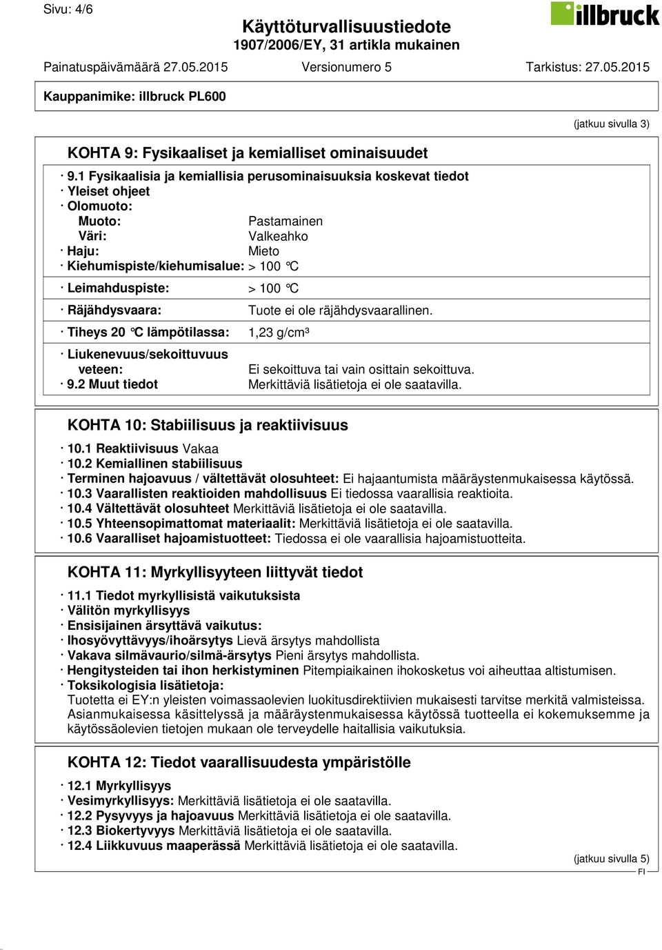 Räjähdysvaara: Tuote ei ole räjähdysvaarallinen. Tiheys 20 C lämpötilassa: 1,23 g/cm³ Liukenevuus/sekoittuvuus veteen: Ei sekoittuva tai vain osittain sekoittuva. 9.