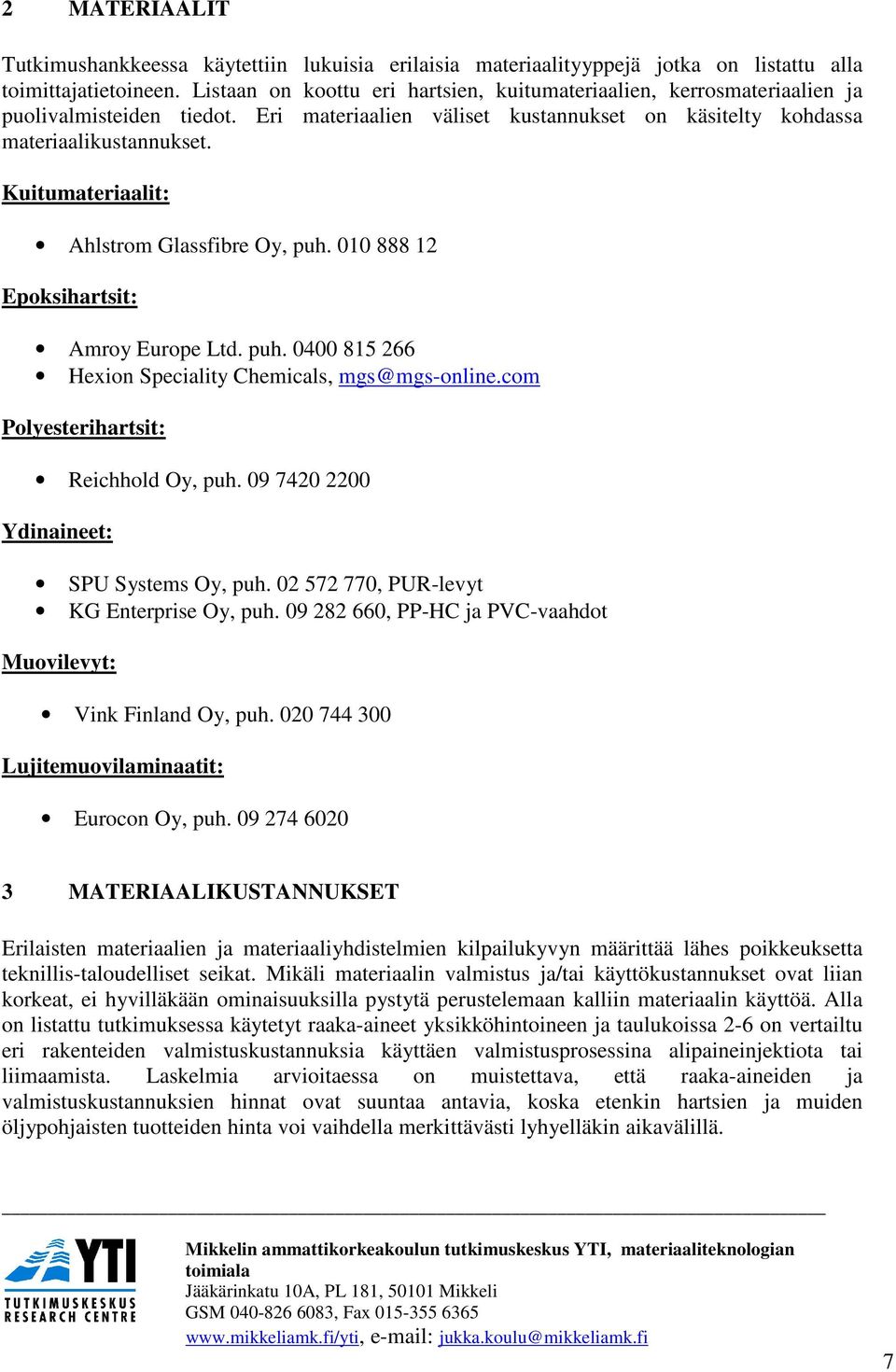 Kuitumateriaalit: Ahlstrom Glassfibre Oy, puh. 010 888 12 Epoksihartsit: Amroy Europe Ltd. puh. 0400 815 266 Hexion Speciality Chemicals, mgs@mgs-online.com Polyesterihartsit: Reichhold Oy, puh.