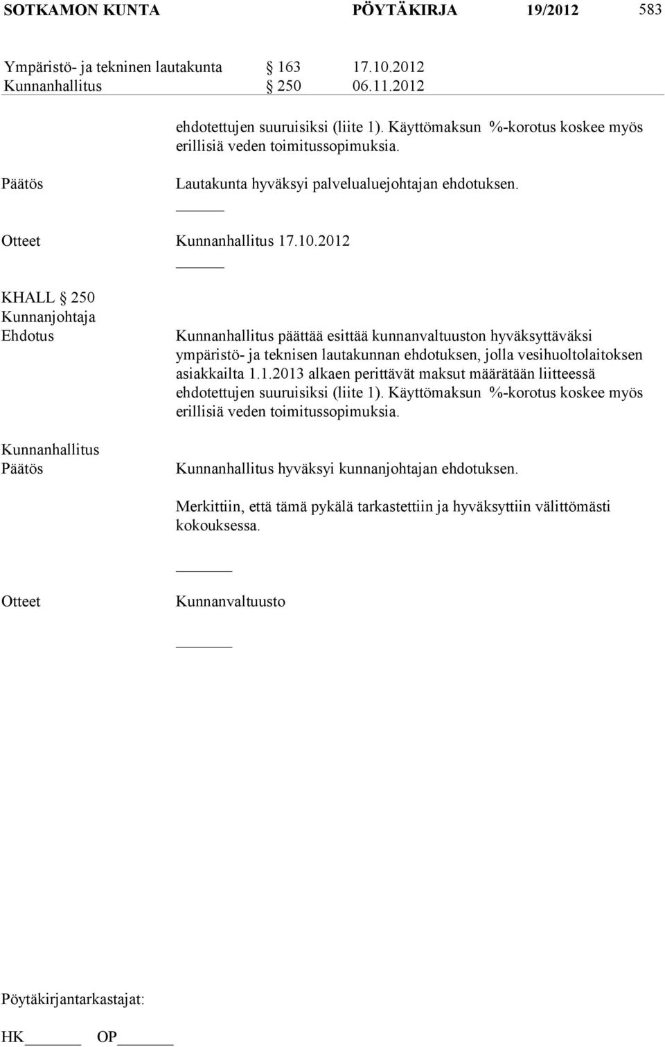 2012 KHALL 250 Kunnanjohtaja Ehdotus Päätös päättää esittää kunnanvaltuuston hyväksyttäväksi ympäristö- ja teknisen lautakunnan ehdotuksen, jolla vesihuoltolaitoksen asiakkailta 1.1.2013 alkaen perittävät maksut määrätään liitteessä ehdotettujen suuruisiksi (liite 1).