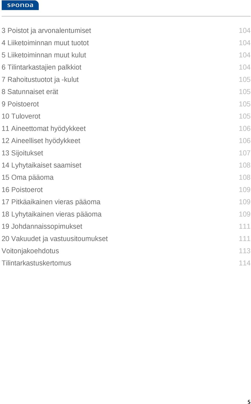 hyödykkeet 106 13 Sijoitukset 107 14 Lyhytaikaiset saamiset 108 15 Oma pääoma 108 16 Poistoerot 109 17 Pitkäaikainen vieras pääoma 109 18