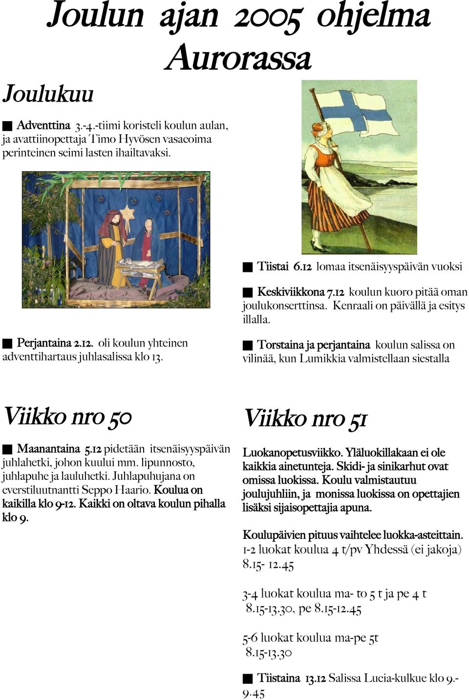 Torstaina ja perjantaina koulun salissa on vilinää, kun Lumikkia valmistellaan siestalla Viikko nro 50 Maanantaina 5.12 pidetään itsenäisyyspäivän juhlahetki, johon kuului mm.