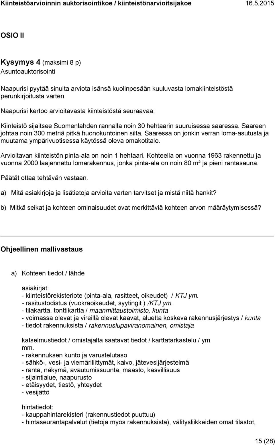 Saaressa on jonkin verran loma-asutusta ja muutama ympärivuotisessa käytössä oleva omakotitalo. Arvioitavan kiinteistön pinta-ala on noin 1 hehtaari.