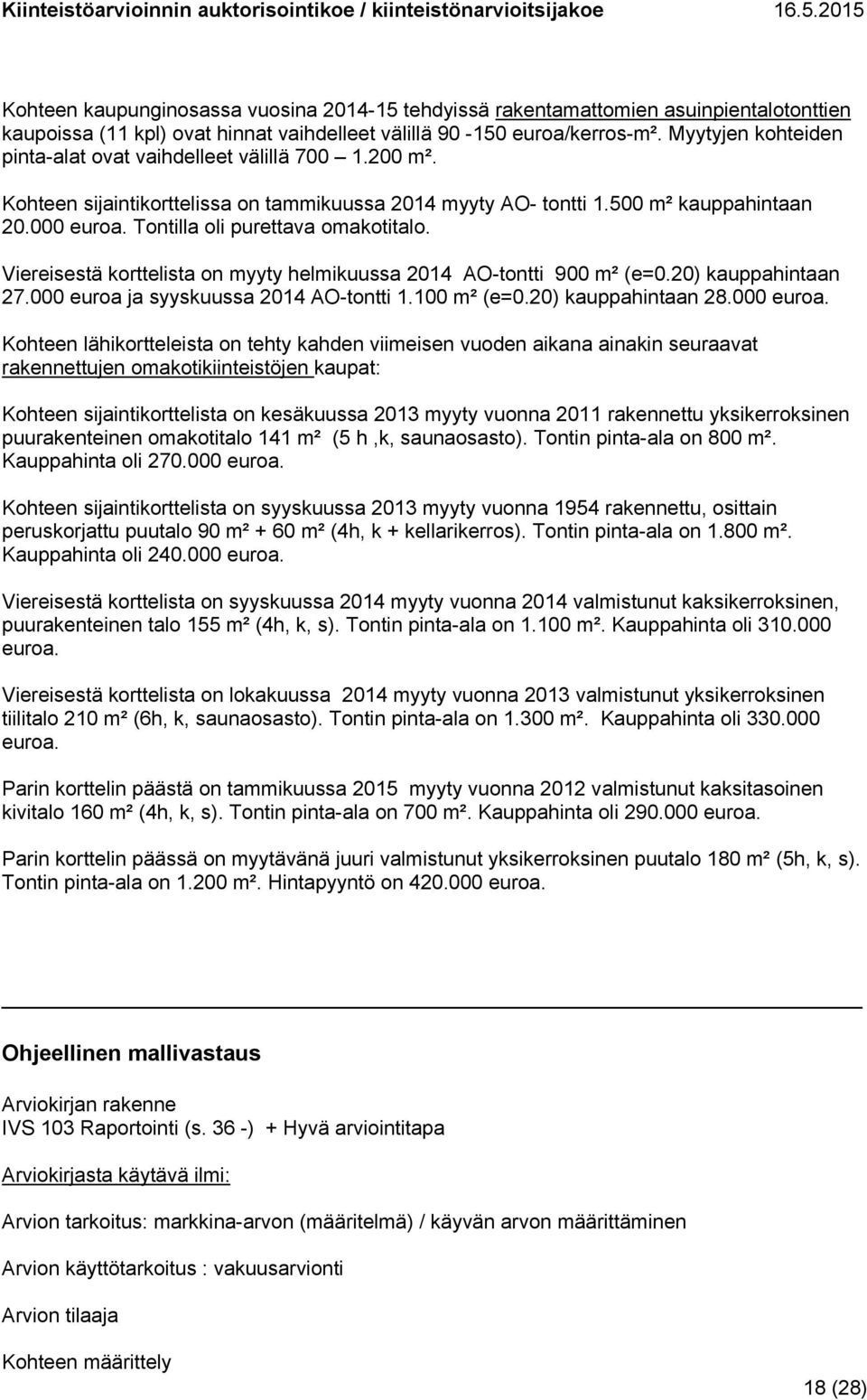 Tontilla oli purettava omakotitalo. Viereisestä korttelista on myyty helmikuussa 2014 AO-tontti 900 m² (e=0.20) kauppahintaan 27.000 euroa ja syyskuussa 2014 AO-tontti 1.100 m² (e=0.