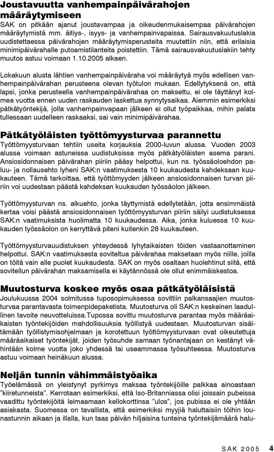 Tämä sairausvakuutuslakiin tehty muutos astuu voimaan 1.10.2005 alkaen. Lokakuun alusta lähtien vanhempainpäiväraha voi määräytyä myös edellisen vanhempainpäivärahan perusteena olevan työtulon mukaan.