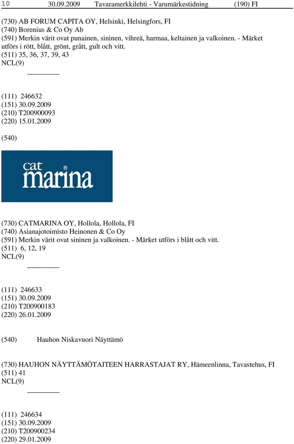 harmaa, keltainen ja valkoinen. - Märket utförs i rött, blått, grönt, grått, gult och vitt. (511) 35, 36, 37, 39, 43 (111) 246632 (210) T200900093 (220) 15.01.